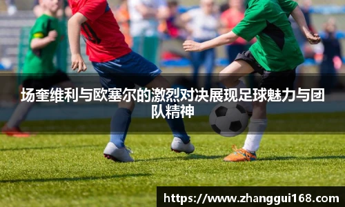 场奎维利与欧塞尔的激烈对决展现足球魅力与团队精神