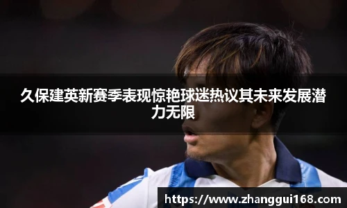 久保建英新赛季表现惊艳球迷热议其未来发展潜力无限