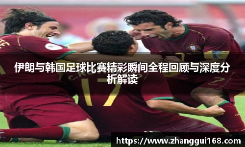 伊朗与韩国足球比赛精彩瞬间全程回顾与深度分析解读
