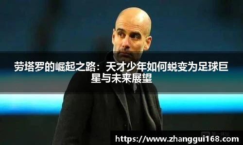 劳塔罗的崛起之路：天才少年如何蜕变为足球巨星与未来展望