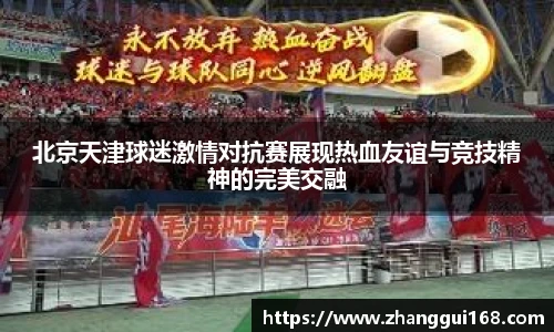 北京天津球迷激情对抗赛展现热血友谊与竞技精神的完美交融