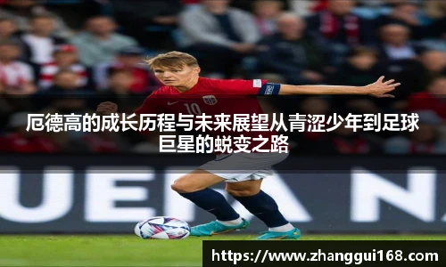 厄德高的成长历程与未来展望从青涩少年到足球巨星的蜕变之路